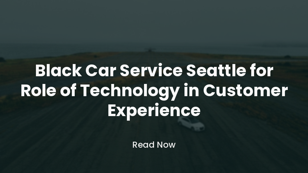 Black Car Service Seattle for Role of Technology in Customer Experience