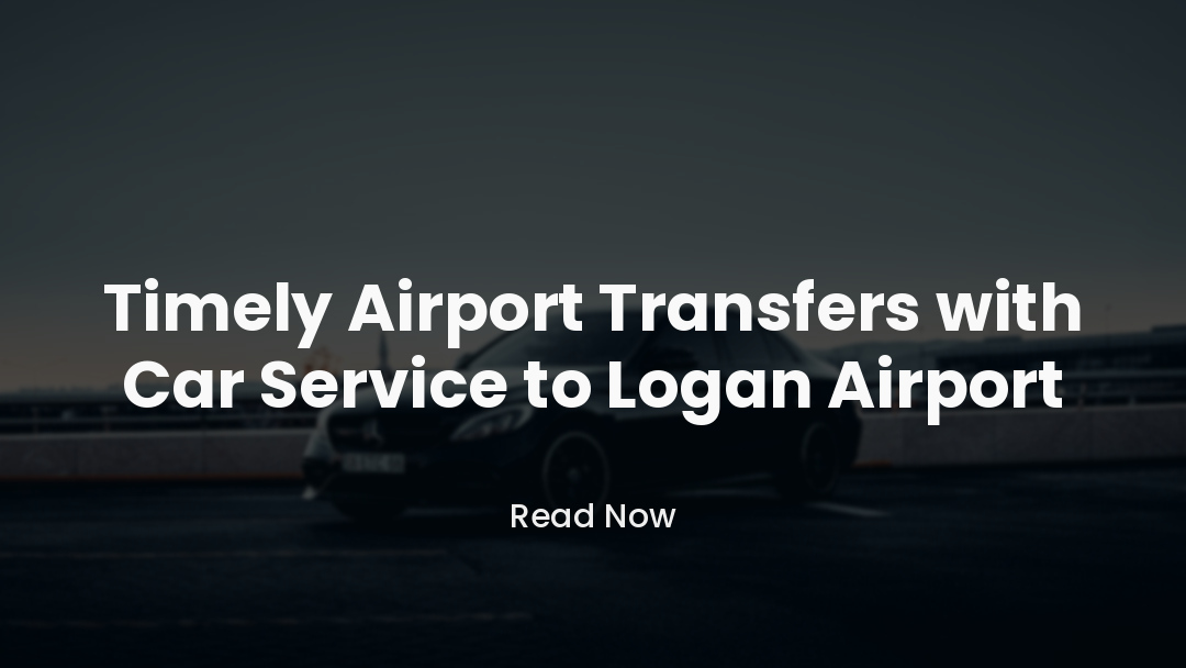 Timely Airport Transfers with Car Service to Logan Airport